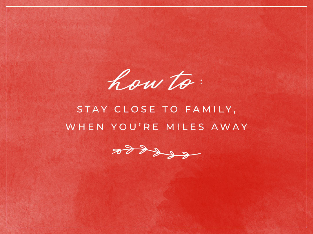 HOW TO STAY CLOSE TO FAMILY WHEN YOU'RE MILES AWAY